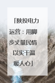 陕投电力运营：用脚步丈量民情 以实干温暖人心