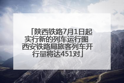 陕西铁路7月1日起实行新的列车运行图 西安铁路局旅客列车开行量将达451对