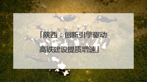陕西：创新引擎驱动高铁建设提质增速