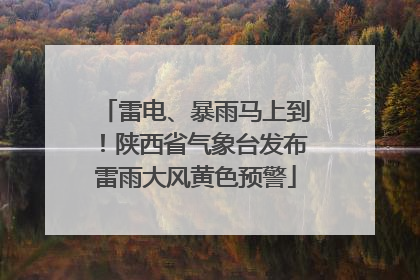 雷电、暴雨马上到！陕西省气象台发布雷雨大风黄色预警