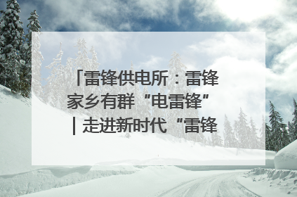 雷锋供电所：雷锋家乡有群“电雷锋”｜走进新时代“雷锋传人 长沙榜样”
