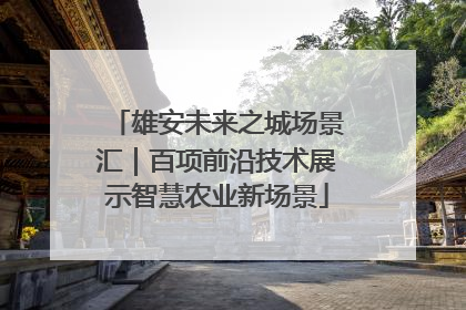 雄安未来之城场景汇｜百项前沿技术展示智慧农业新场景