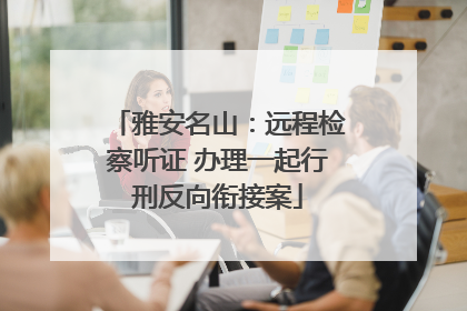 雅安名山：远程检察听证 办理一起行刑反向衔接案