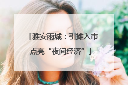 雅安雨城：引摊入市 点亮“夜间经济”