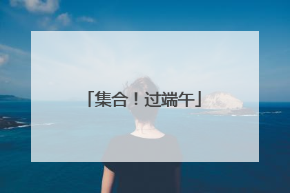集合！过端午