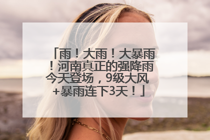 雨！大雨！大暴雨！河南真正的强降雨今天登场，9级大风+暴雨连下3天！