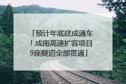 预计年底建成通车！成南高速扩容项目9座隧道全部贯通