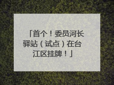 首个！委员河长驿站（试点）在台江区挂牌！