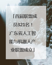 首届联盟成员321名！广东省人工智能与机器人产业联盟成立