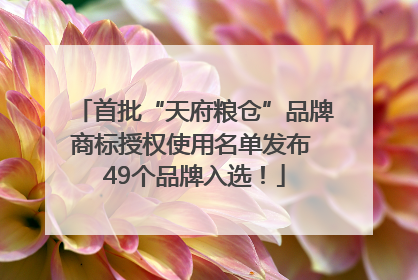首批“天府粮仓”品牌商标授权使用名单发布 49个品牌入选！