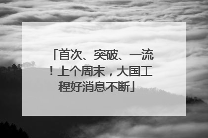 首次、突破、一流！上个周末，大国工程好消息不断