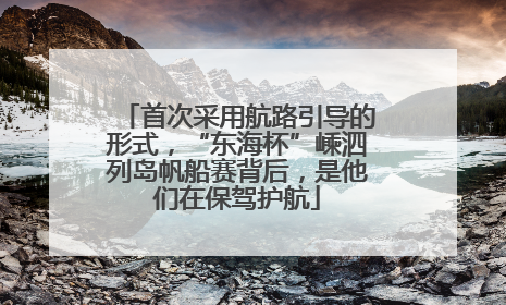 首次采用航路引导的形式，“东海杯”嵊泗列岛帆船赛背后，是他们在保驾护航