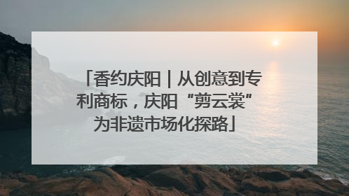 香约庆阳｜从创意到专利商标，庆阳“剪云裳”为非遗市场化探路