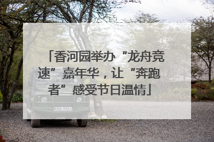 香河园举办“龙舟竞速”嘉年华，让“奔跑者”感受节日温情