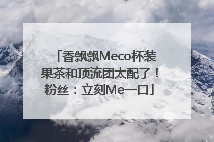 香飘飘Meco杯装果茶和顶流团太配了！粉丝：立刻Me一口