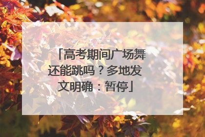 高考期间广场舞还能跳吗？多地发文明确：暂停