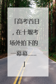 高考首日，在十堰考场外拍下的一幕幕……