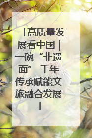 高质量发展看中国｜一碗“非遗面” 千年传承赋能文旅融合发展