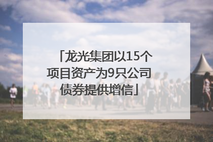 龙光集团以15个项目资产为9只公司债券提供增信