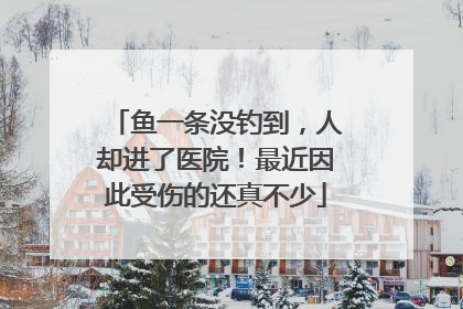 鱼一条没钓到，人却进了医院！最近因此受伤的还真不少