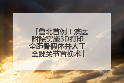 鲁北首例！滨医附院实施3D打印全距骨假体并人工全踝关节置换术