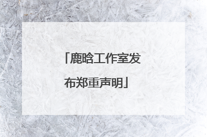 鹿晗工作室发布郑重声明