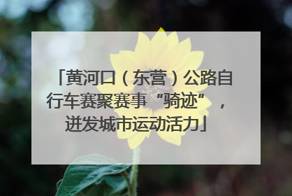 黄河口（东营）公路自行车赛聚赛事“骑迹”，迸发城市运动活力