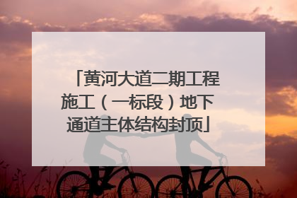 黄河大道二期工程施工（一标段）地下通道主体结构封顶