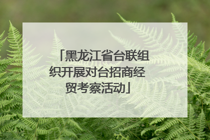 黑龙江省台联组织开展对台招商经贸考察活动