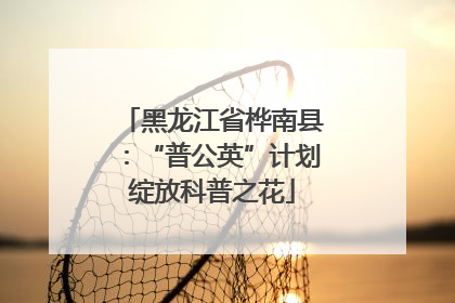 黑龙江省桦南县：“普公英”计划绽放科普之花