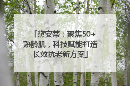 黛安蒂：聚焦50+熟龄肌，科技赋能打造长效抗老新方案