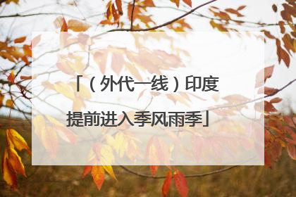 （外代一线）印度提前进入季风雨季
