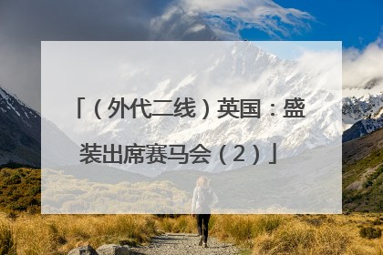 （外代二线）英国：盛装出席赛马会（2）