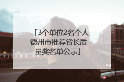 3个单位2名个人 德州市推荐省长质量奖名单公示