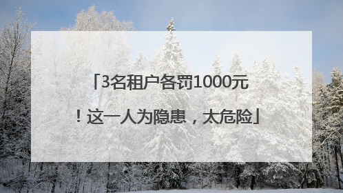 3名租户各罚1000元！这一人为隐患，太危险