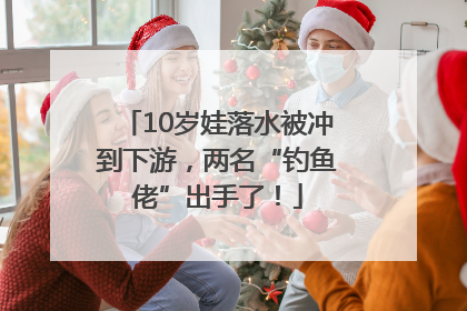 10岁娃落水被冲到下游，两名“钓鱼佬”出手了！