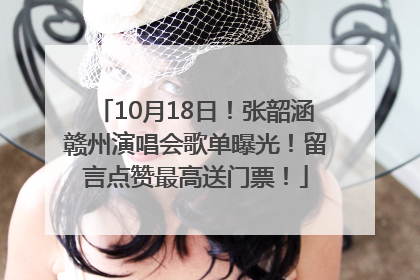 10月18日！张韶涵赣州演唱会歌单曝光！留言点赞最高送门票！