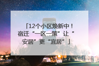 12个小区焕新中！宿迁“一区一策”让“安居”更“宜居”