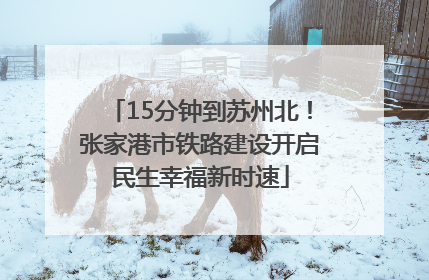 15分钟到苏州北！张家港市铁路建设开启民生幸福新时速