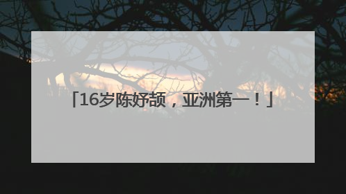 16岁陈妤颉，亚洲第一！