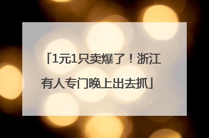 1元1只卖爆了！浙江有人专门晚上出去抓