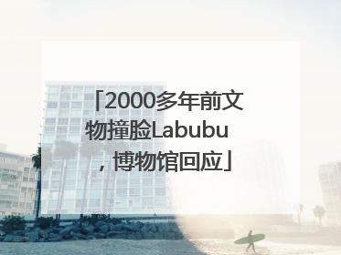2000多年前文物撞脸Labubu，博物馆回应