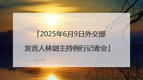 2025年6月9日外交部发言人林剑主持例行记者会