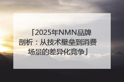 2025年NMN品牌剖析：从技术壁垒到消费场景的差异化竞争