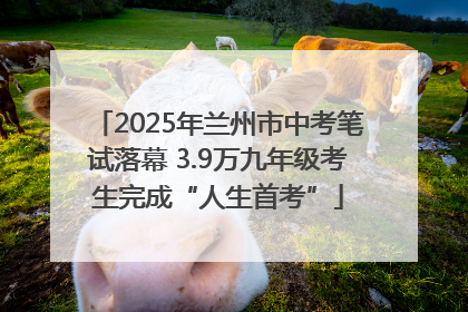 2025年兰州市中考笔试落幕 3.9万九年级考生完成“人生首考”