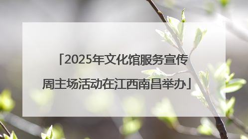 2025年文化馆服务宣传周主场活动在江西南昌举办
