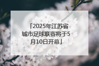 2025年江苏省城市足球联赛将于5月10日开幕