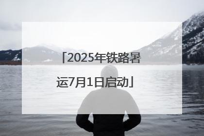 2025年铁路暑运7月1日启动