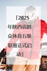 2025年陕西省群众体育五级联赛正式启动