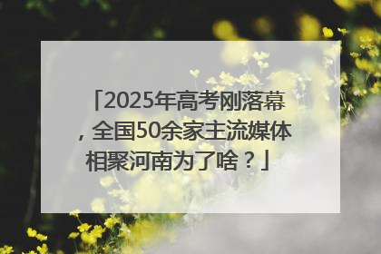 2025年高考刚落幕，全国50余家主流媒体相聚河南为了啥？